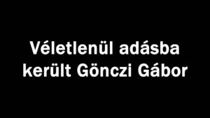 Véletlenül adásba került Gönczi Gábor