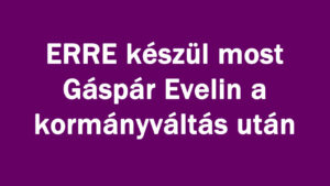 ERRE készül most Gáspár Evelin a kormányváltás után