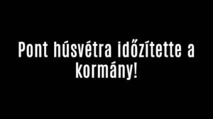 Pont húsvétra időzítette a kormány!