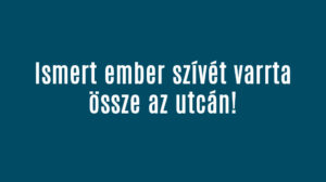 Ismert ember szívét varrta össze az utcán!