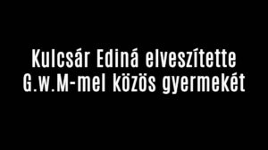 Kulcsár Ediná elveszítette G.w.M-mel közös gyermekét