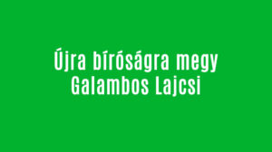 Újra bíróságra megy Galambos Lajcsi