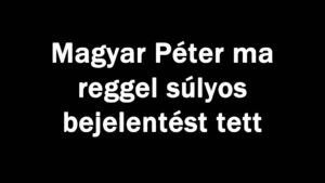 Magyar Péter ma reggel súlyos bejelentést tett