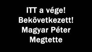 ITT a vége! Bekövetkezett! Magyar Péter Megtette