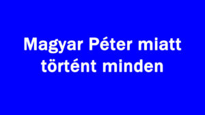 Magyar Péter miatt történt minden