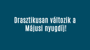 Drasztikusan változik a Májusi nyugdíj!