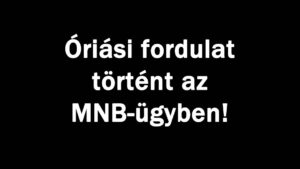 Óriási fordulat történt az MNB-ügyben!
