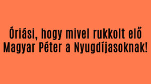 Óriási, hogy mivel rukkolt elő Magyar Péter a Nyugdíjasoknak!