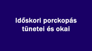 Időskori porckopás tünetei és okai