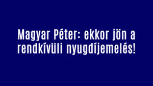 Magyar Péter: ekkor jön a rendkívüli nyugdíjemelés!