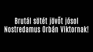 Brutál sötét jövőt jósol Nostredamus Orbán Viktornak!