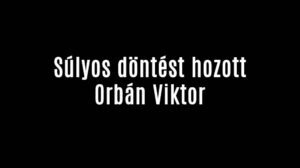 Súlyos döntést hozott Orbán Viktor