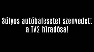 Súlyos autóbalesetet szenvedett a TV2 híradósa!