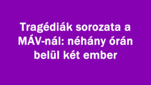 Tragédiák sorozata a MÁV-nál: néhány órán belül két ember
