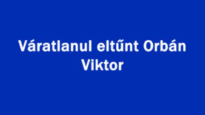 Váratlanul eltűnt Orbán Viktor