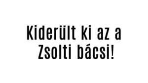 Kiderült ki az a Zsolti bácsi!