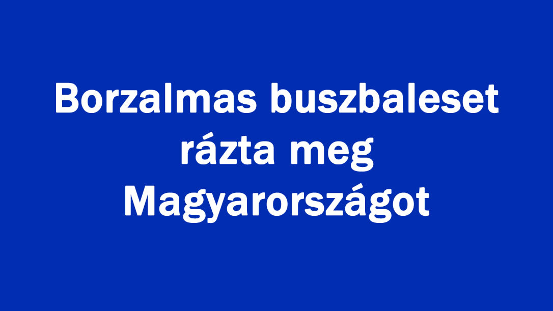 Borzalmas buszbaleset rázta meg Magyarországot