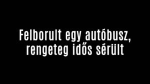 Felborult egy autóbusz, rengeteg idős sérült