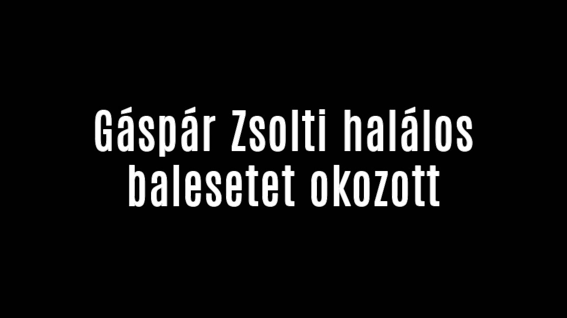 Gáspár Zsolti halálos balesetet okozott