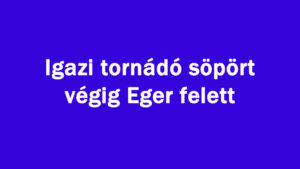 Igazi tornádó söpört végig Eger felett