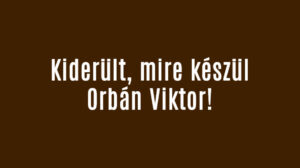 Kiderült, mire készül Orbán Viktor!