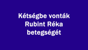Kétségbe vonták Rubint Réka betegségét