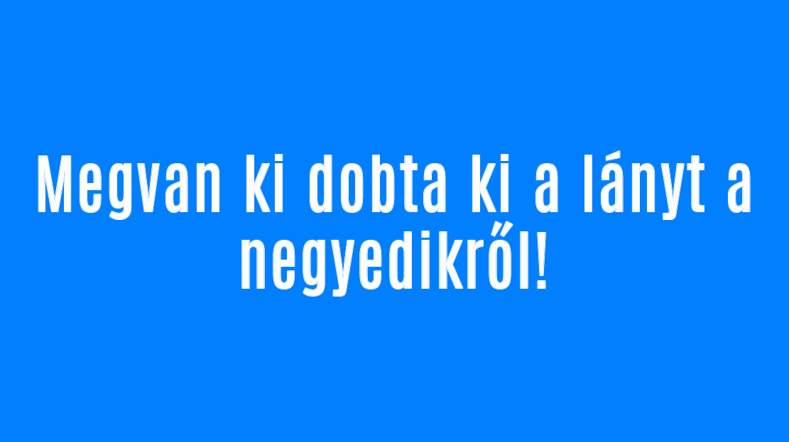 Megvan ki dobta ki a lányt a negyedikről!