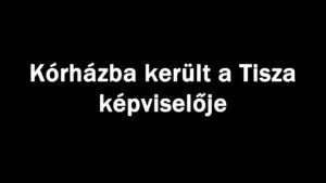 Kórházba került a Tisza képviselője