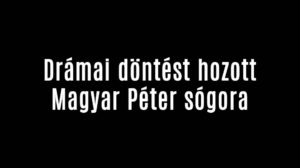 Drámai döntést hozott Magyar Péter sógora