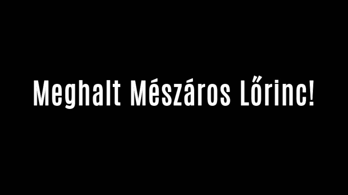Meghalt Mészáros Lőrinc!