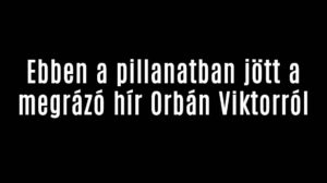 Ebben a pillanatban jött a megrázó hír Orbán Viktorról