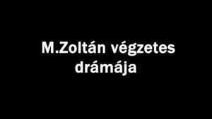 M.Zoltán végzetes drámája