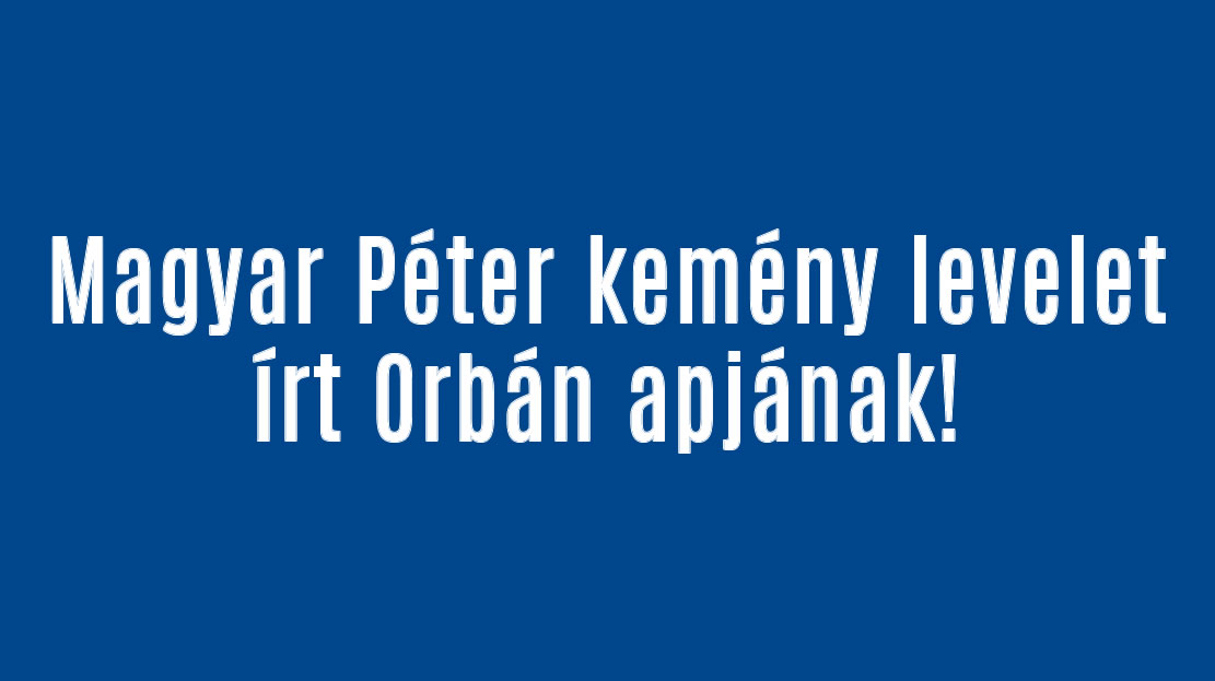 Magyar Péter kemény levelet írt Orbán apjának!