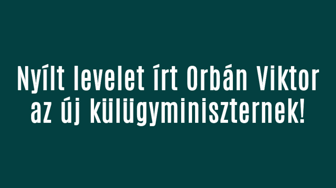 Nyílt levelet írt Orbán Viktor az új külügyminiszternek!