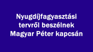 Nyugdíjfagyasztási tervről beszélnek