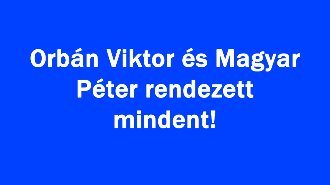 Orbán Viktor és Magyar Péter rendezett mindent!