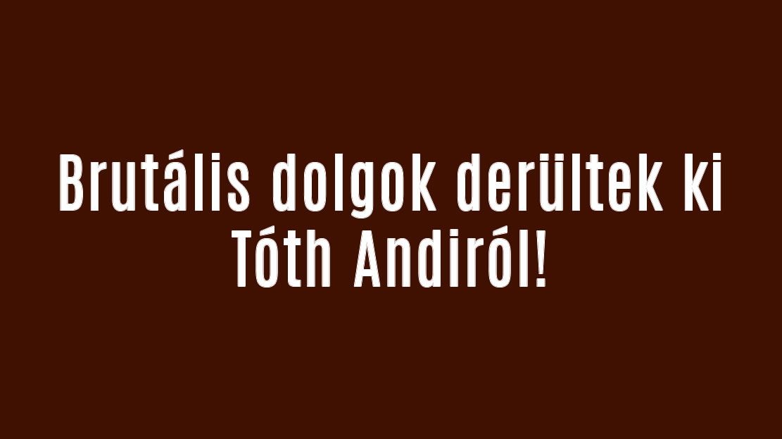 Brutális dolgok derültek ki Tóth Andiról!