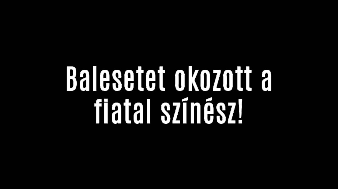 Balesetet okozott a fiatal színész!
