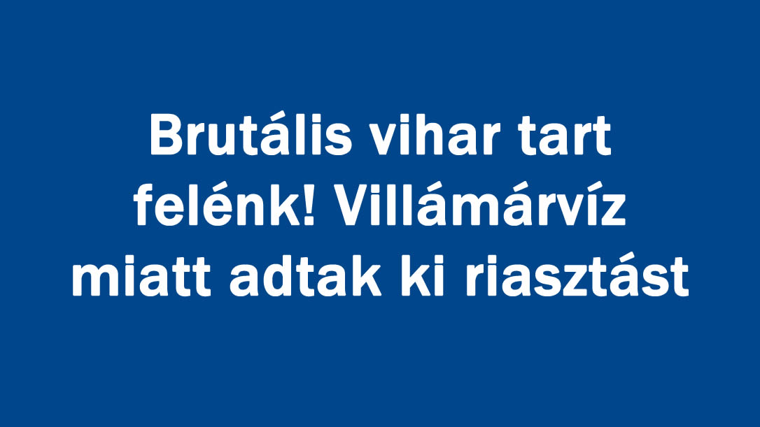 Brutális vihar tart felénk! Villámárvíz miatt adtak ki riasztást