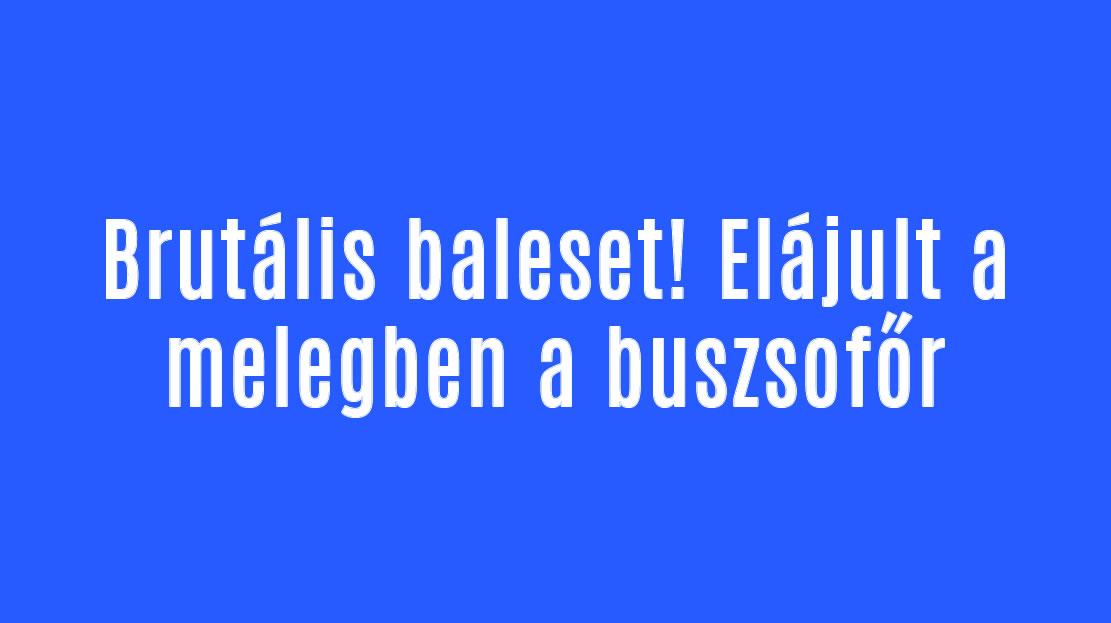 Brutális baleset! Elájult a melegben a buszsofőr