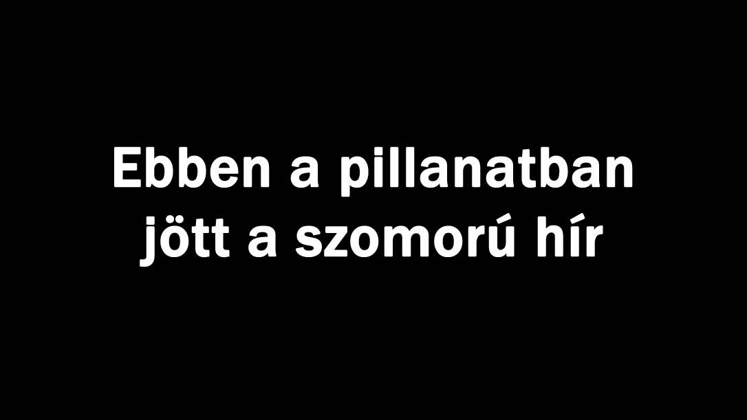 Ebben a pillanatban jött a szomorú hír
