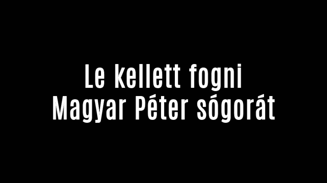 Le kellett fogni Magyar Péter sógorát
