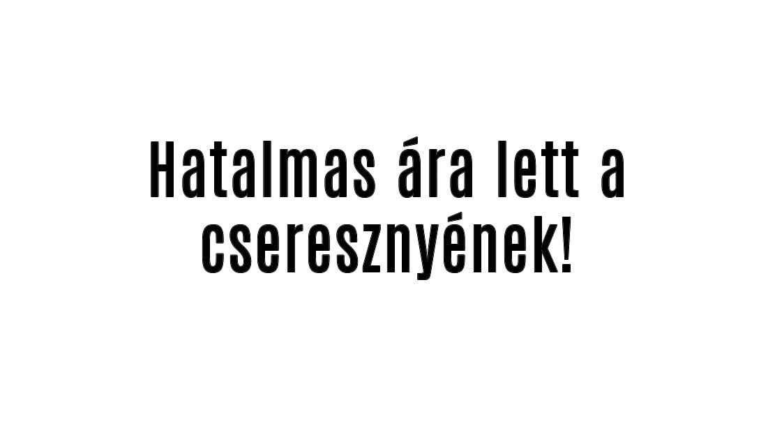 Hatalmas ára lett a cseresznyének!