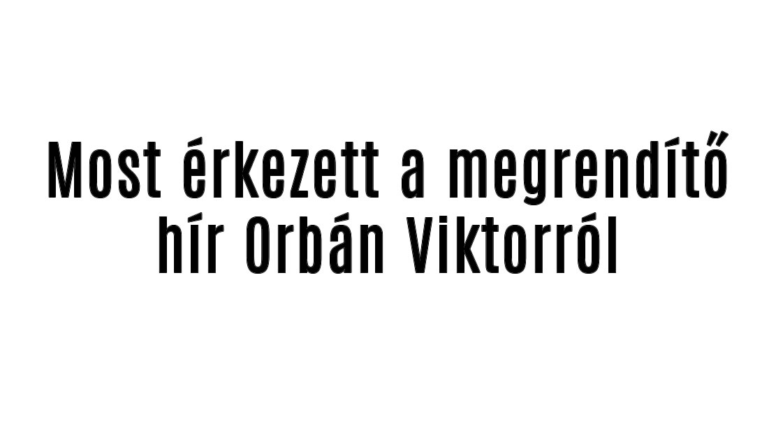 Most érkezett a megrendítő hír Orbán Viktorról