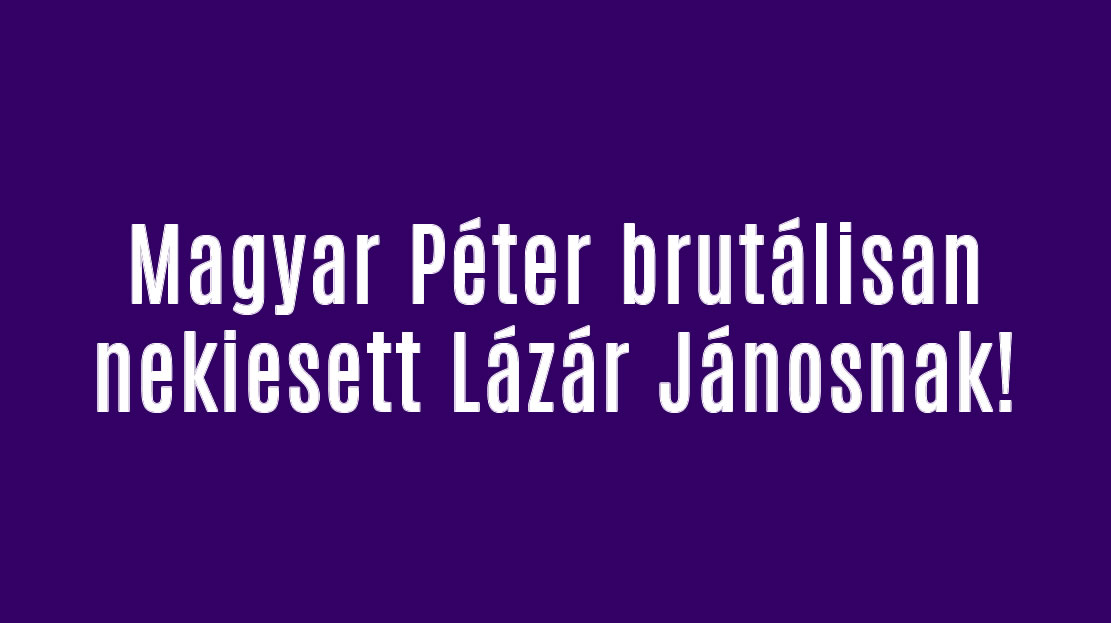 Magyar Péter brutálisan nekiesett Lázár Jánosnak!