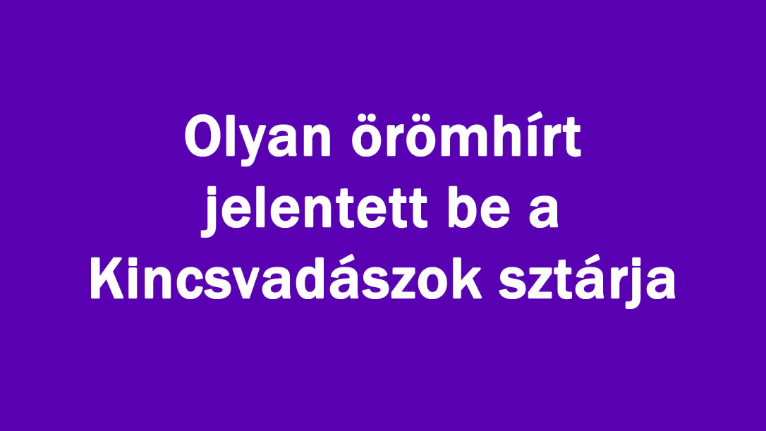 Olyan örömhírt jelentett be a Kincsvadászok sztárja