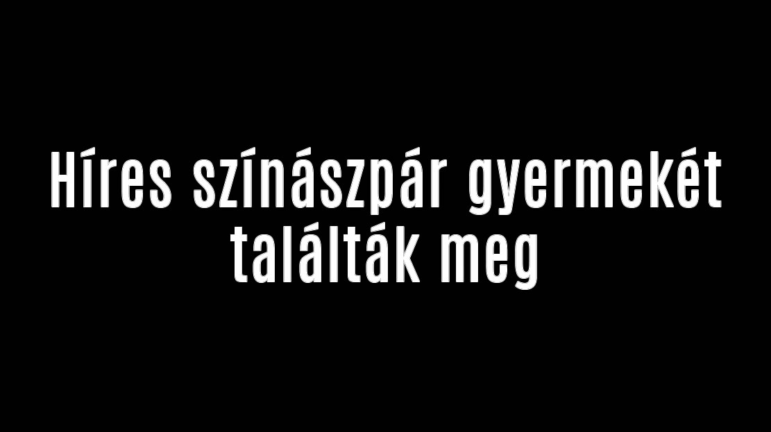 Híres színászpár gyermekét találták meg