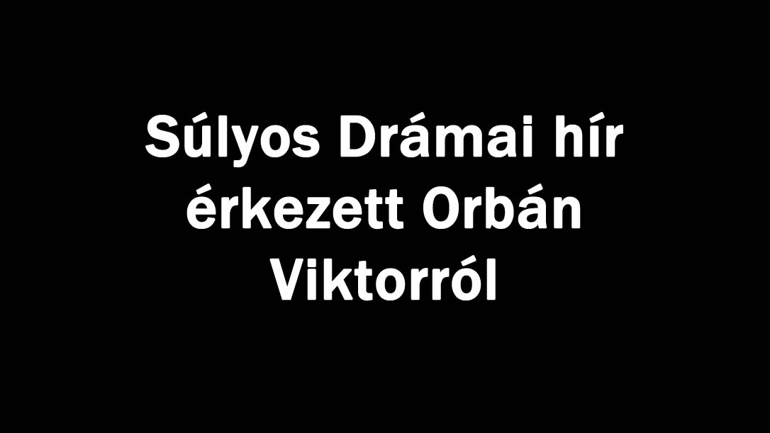 Súlyos Drámai hír érkezett Orbán Viktorról