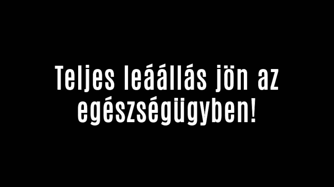 Teljes leáállás jön az egészségügyben!