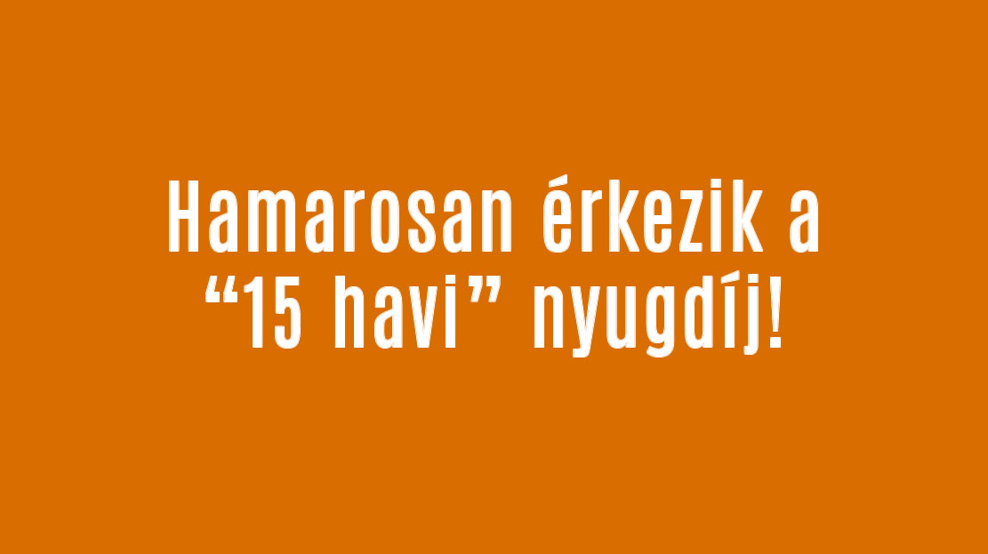 Hamarosan érkezik a 15 havi nyugdíj!